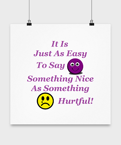 It is just as easy to say something nice as somthing hurtful.